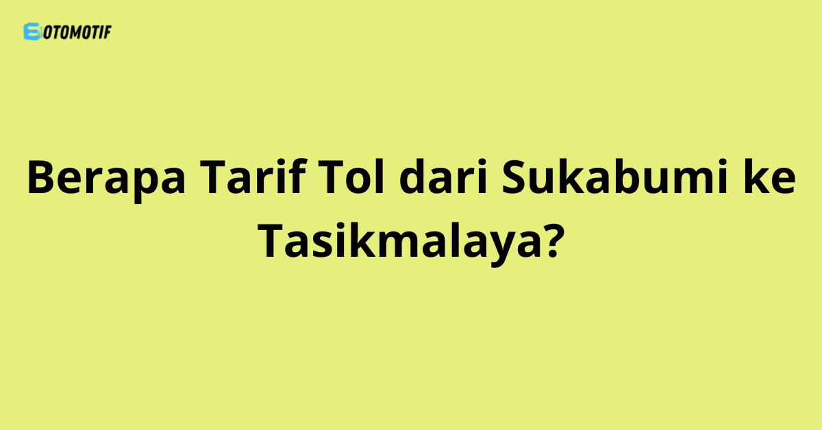 Berapa Tarif Tol dari Sukabumi ke Tasikmalaya?