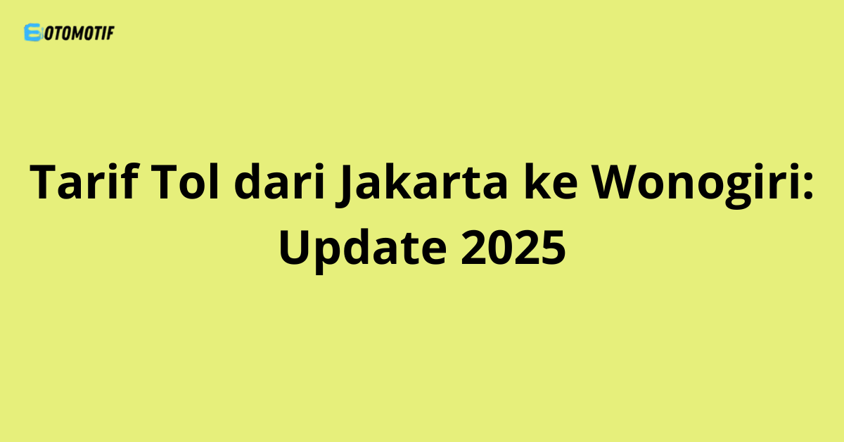 Tarif Tol dari Jakarta ke Wonogiri: Update 2025