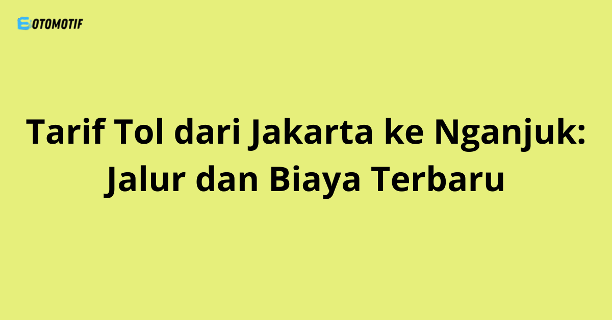 Tarif Tol dari Jakarta ke Nganjuk: Jalur dan Biaya Terbaru