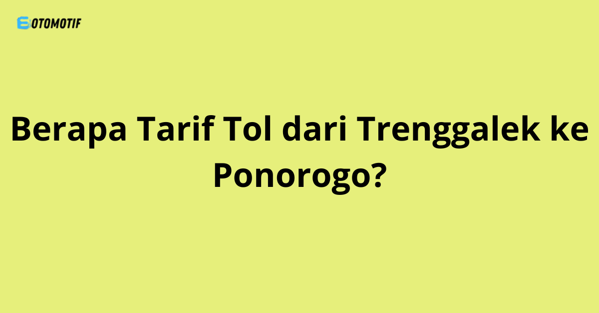 Berapa Tarif Tol dari Trenggalek ke Ponorogo?
