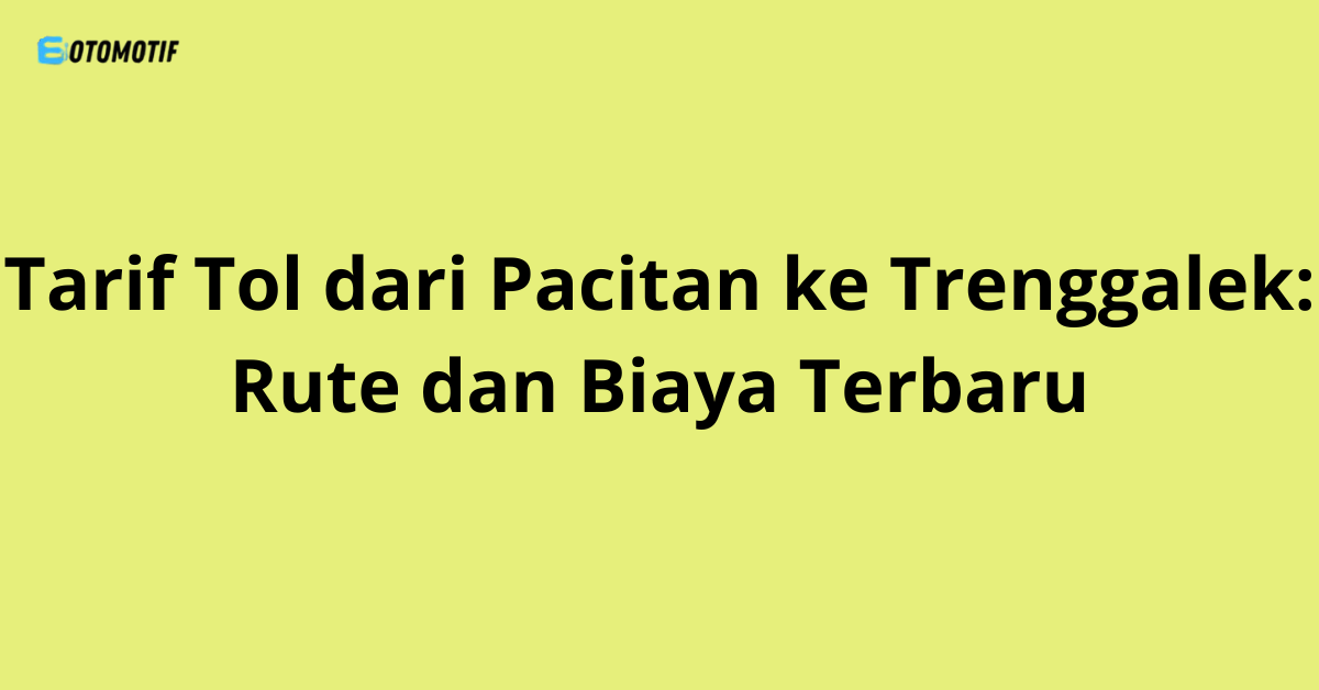 Tarif Tol dari Pacitan ke Trenggalek: Rute dan Biaya Terbaru
