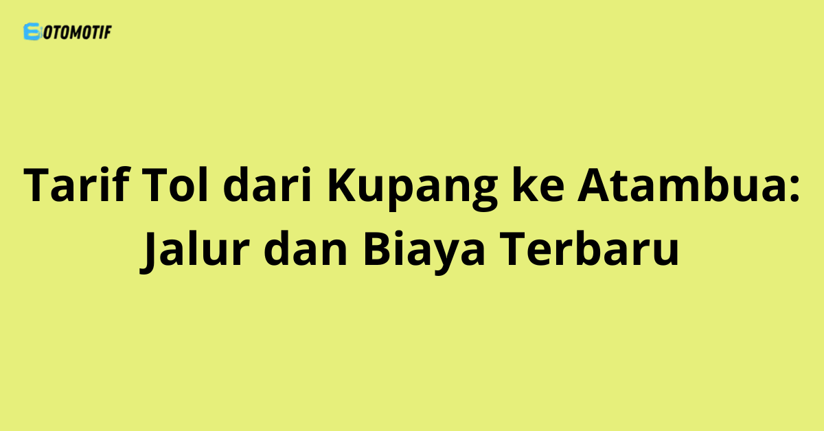 Tarif Tol dari Kupang ke Atambua: Jalur dan Biaya Terbaru