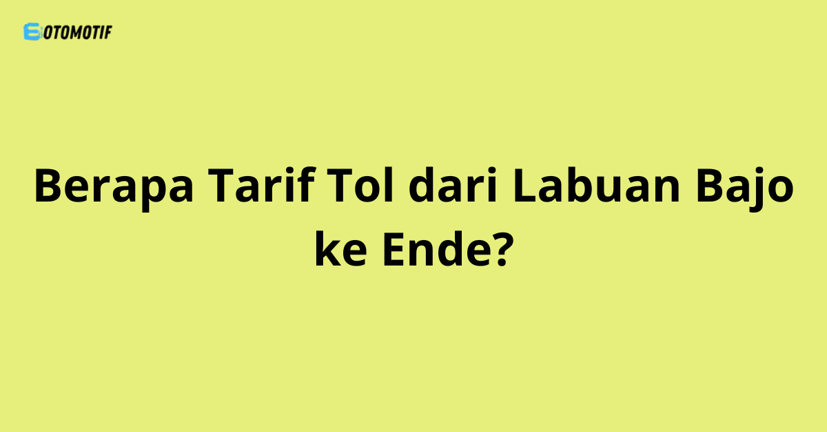 Berapa Tarif Tol dari Labuan Bajo ke Ende?