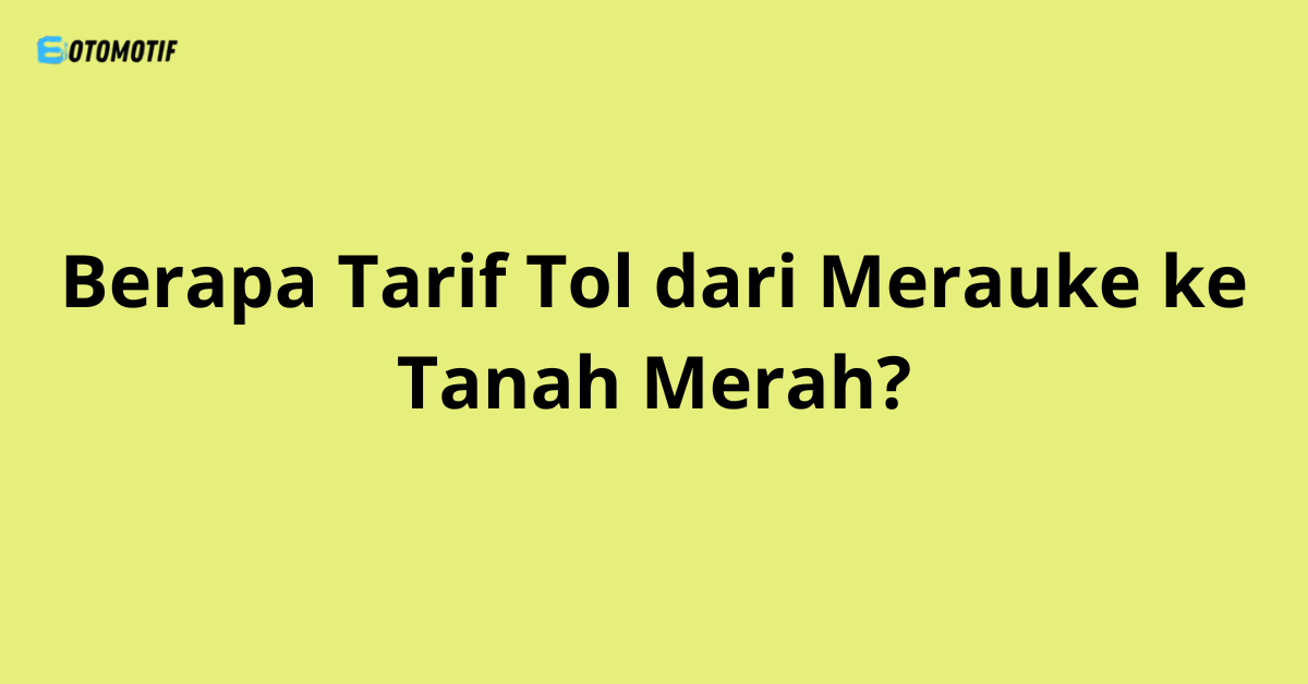Berapa Tarif Tol dari Merauke ke Tanah Merah?