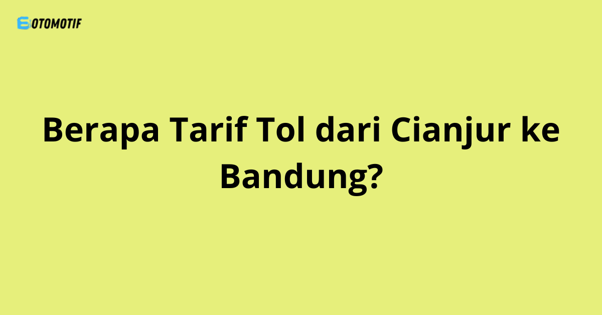 Berapa Tarif Tol dari Cianjur ke Bandung?