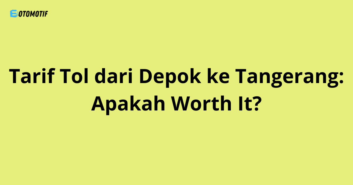 Tarif Tol dari Depok ke Tangerang: Apakah Worth It?
