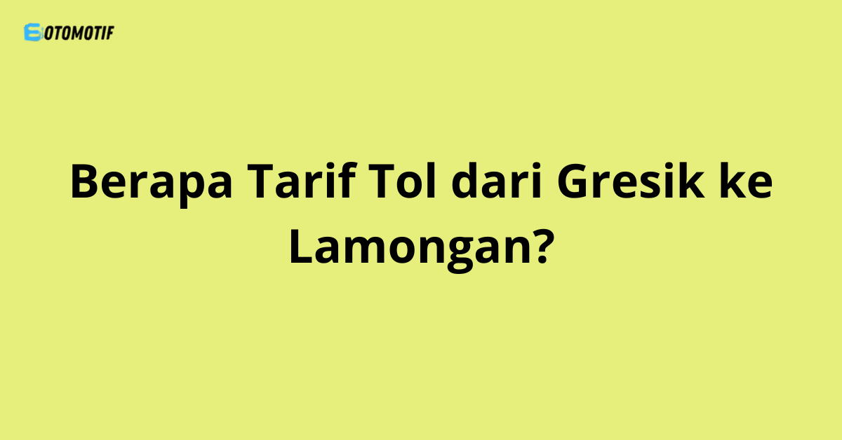 Berapa Tarif Tol dari Gresik ke Lamongan?