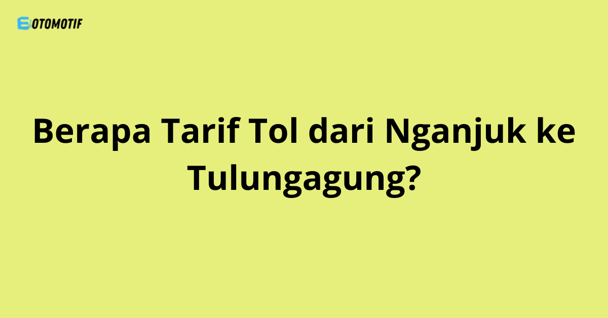 Berapa Tarif Tol dari Nganjuk ke Tulungagung?