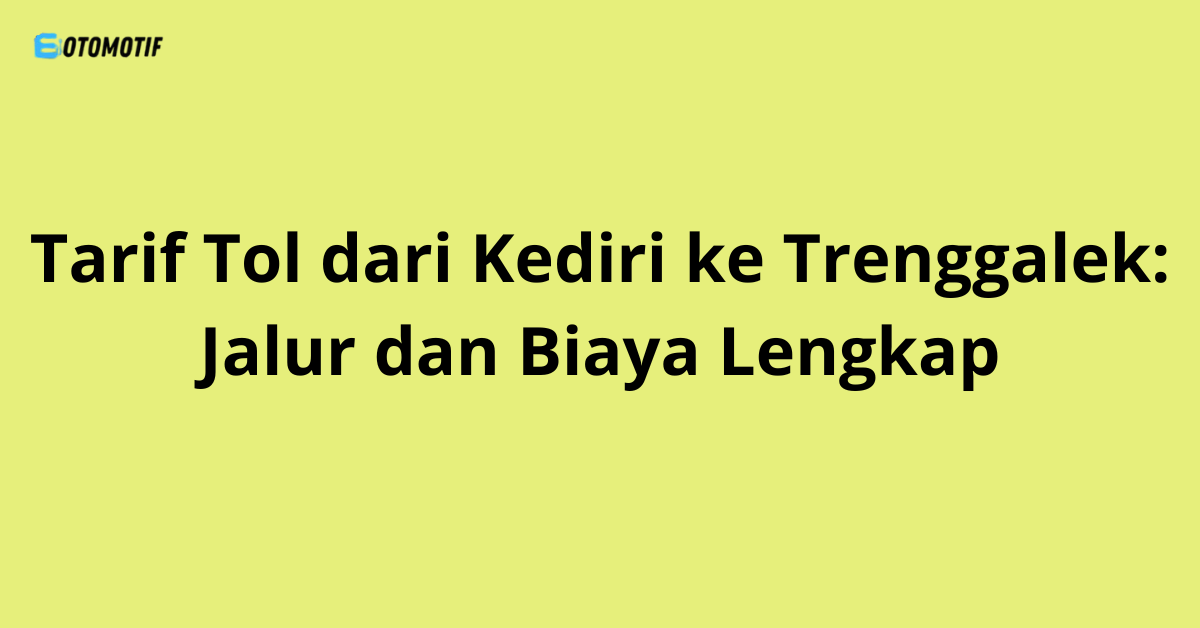 Tarif Tol dari Kediri ke Trenggalek: Jalur dan Biaya Lengkap