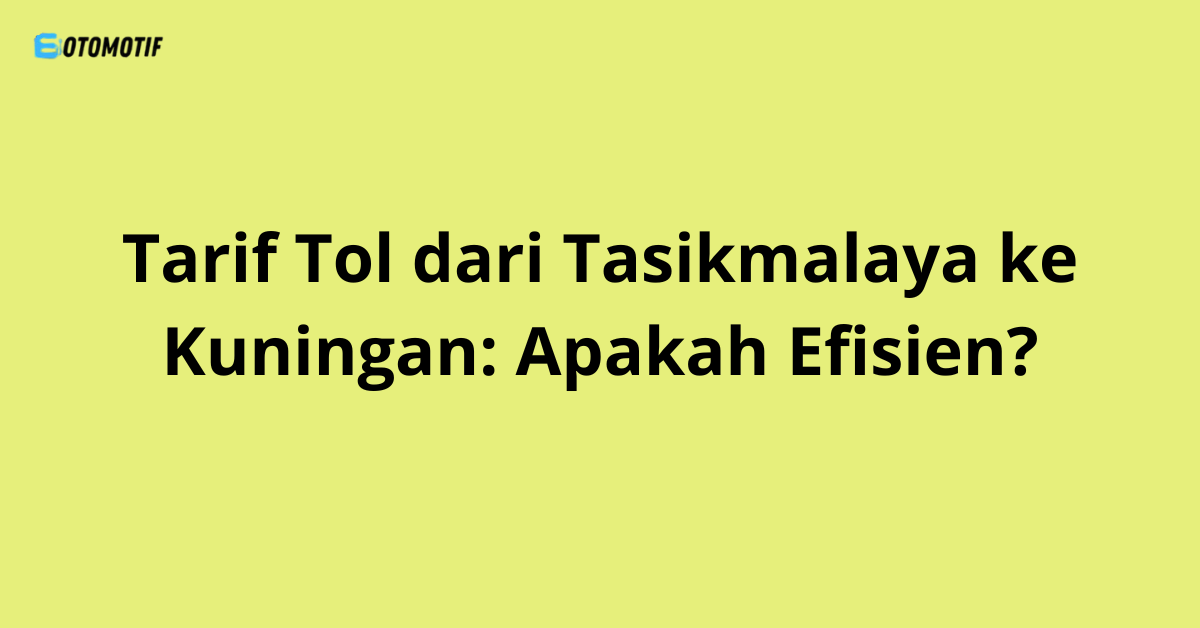 Tarif Tol dari Tasikmalaya ke Kuningan: Apakah Efisien?