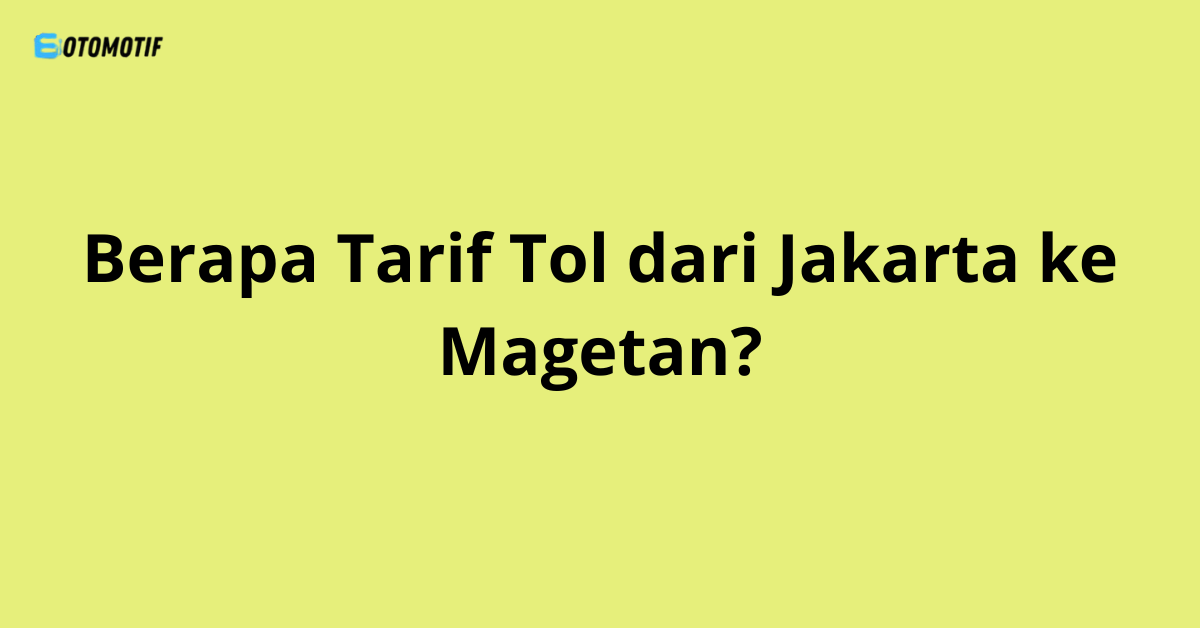 Berapa Tarif Tol dari Jakarta ke Magetan?