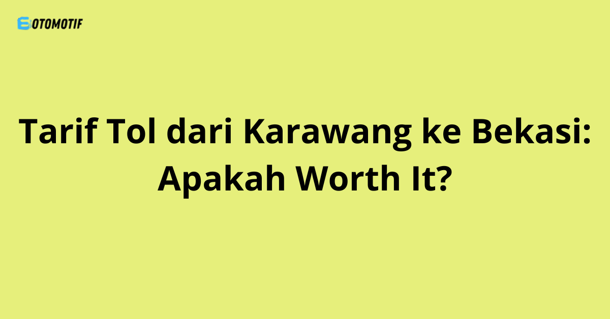 Tarif Tol dari Karawang ke Bekasi: Apakah Worth It?