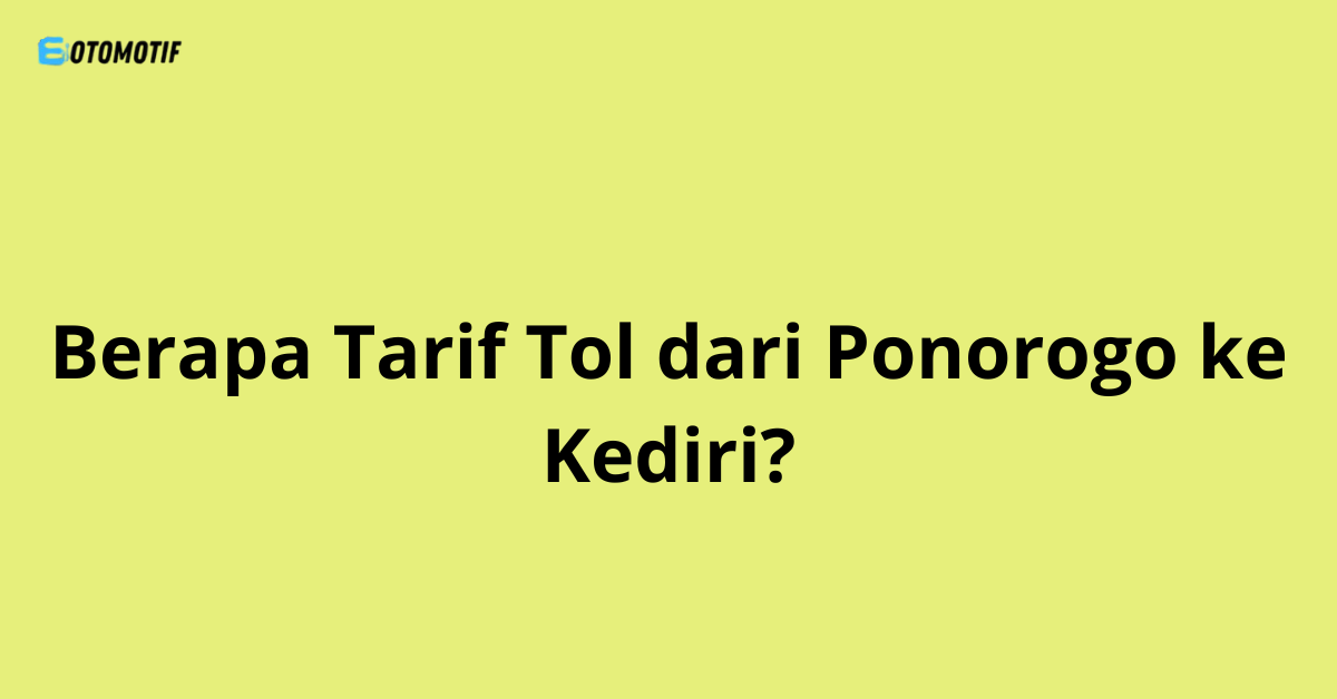 Berapa Tarif Tol dari Ponorogo ke Kediri?