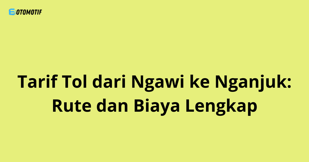 Tarif Tol dari Ngawi ke Nganjuk: Rute dan Biaya Lengkap