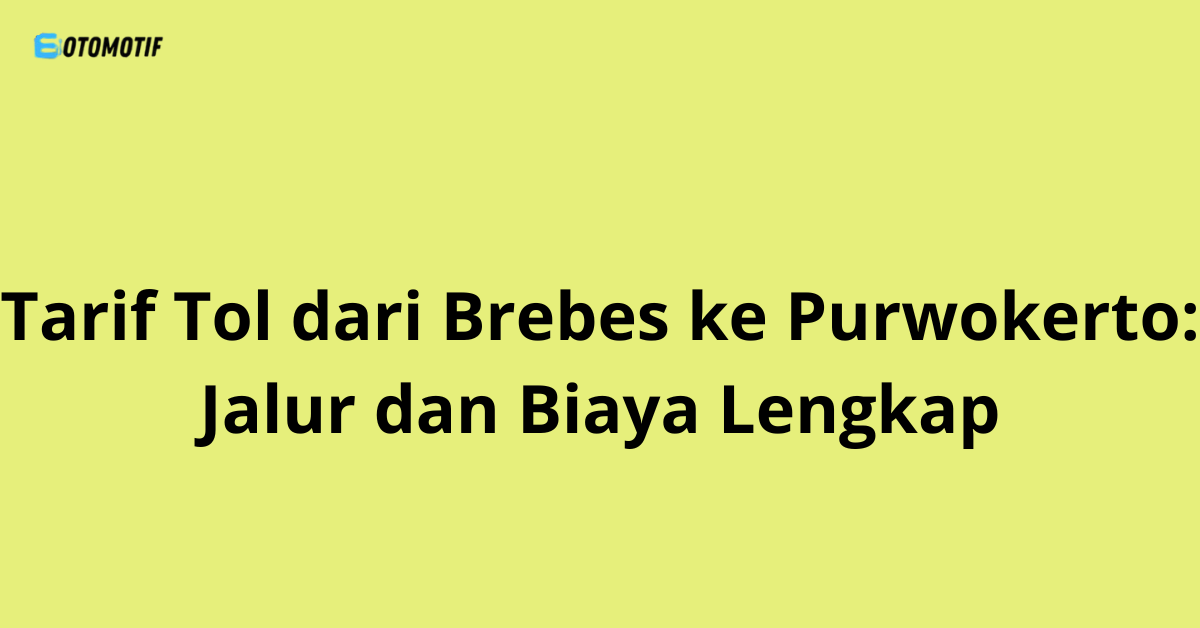 Tarif Tol dari Brebes ke Purwokerto: Jalur dan Biaya Lengkap