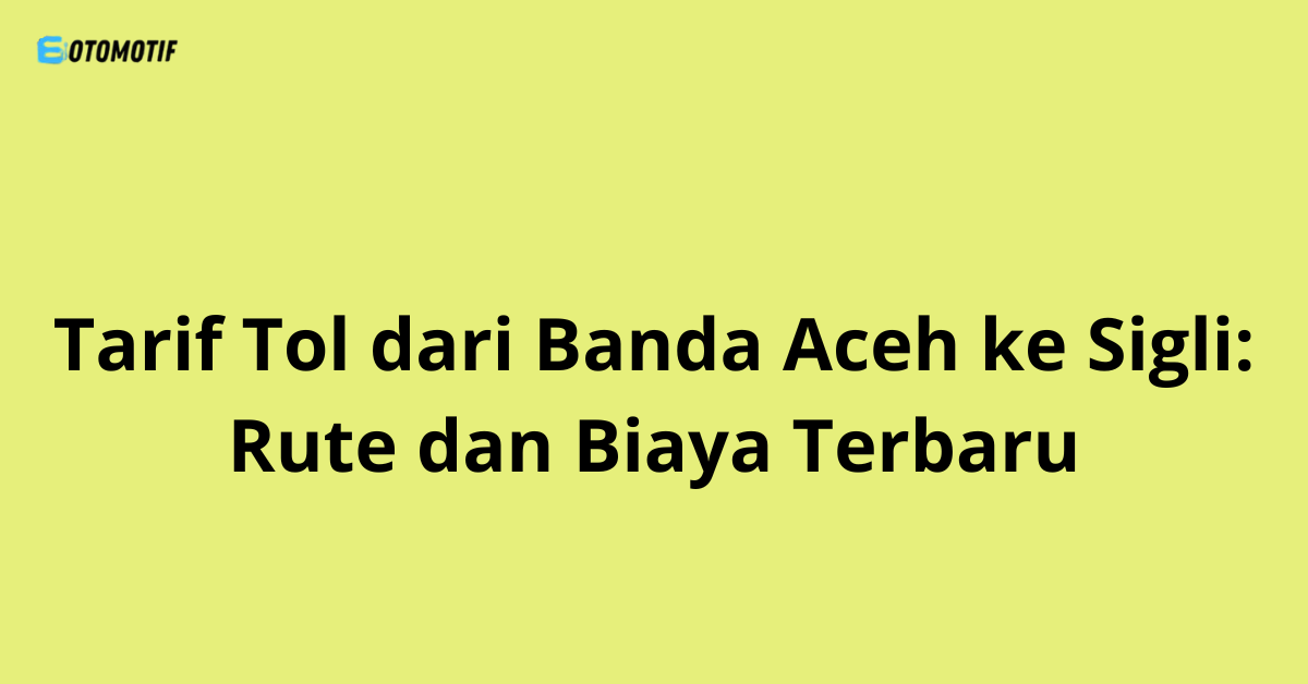 Tarif Tol dari Banda Aceh ke Sigli: Rute dan Biaya Terbaru