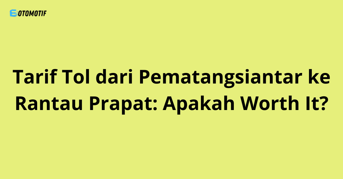 Tarif Tol dari Pematangsiantar ke Rantau Prapat: Apakah Worth It?