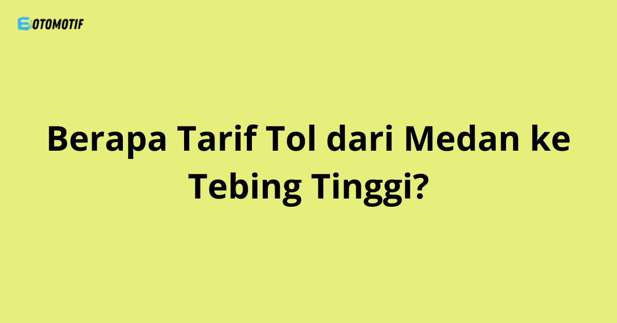 Berapa Tarif Tol dari Medan ke Tebing Tinggi?