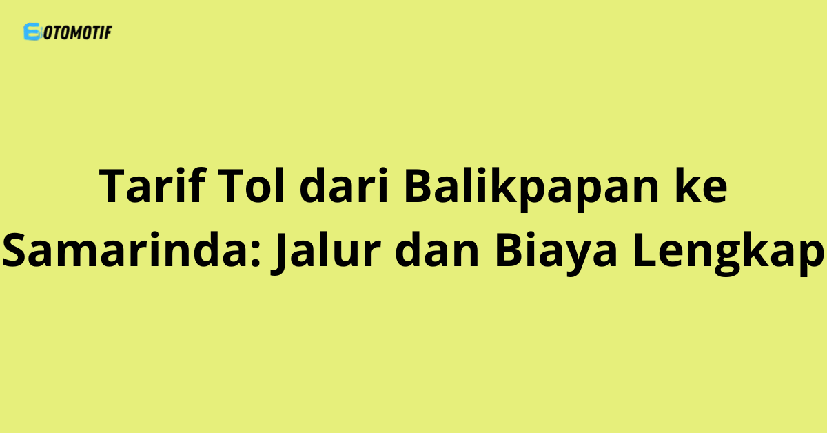 Tarif Tol dari Balikpapan ke Samarinda: Jalur dan Biaya Lengkap