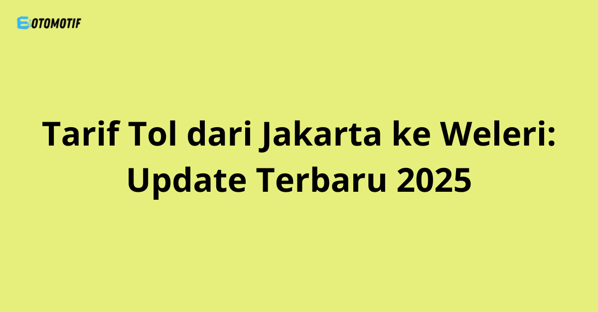 Tarif Tol dari Jakarta ke Weleri: Update Terbaru 2025