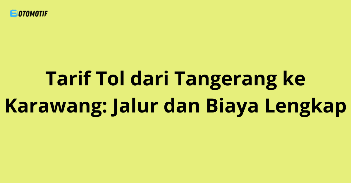 Tarif Tol dari Tangerang ke Karawang: Jalur dan Biaya Lengkap
