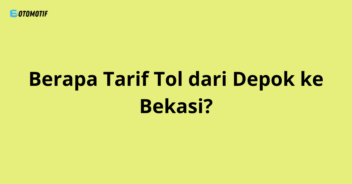 Berapa Tarif Tol dari Depok ke Bekasi?