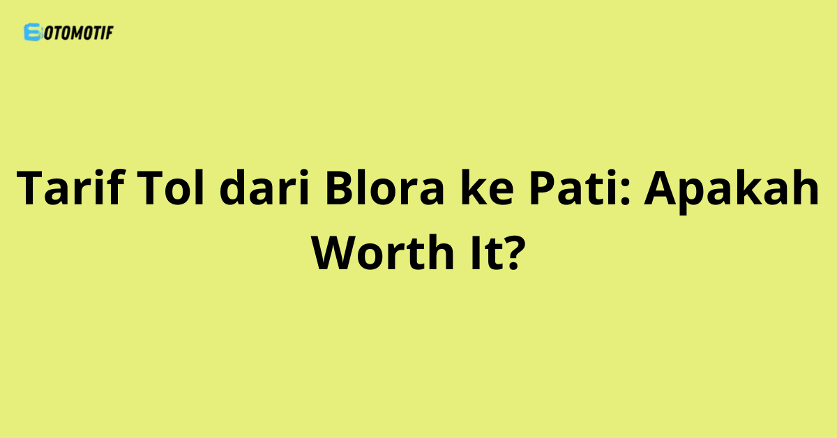 Tarif Tol dari Blora ke Pati: Apakah Worth It?