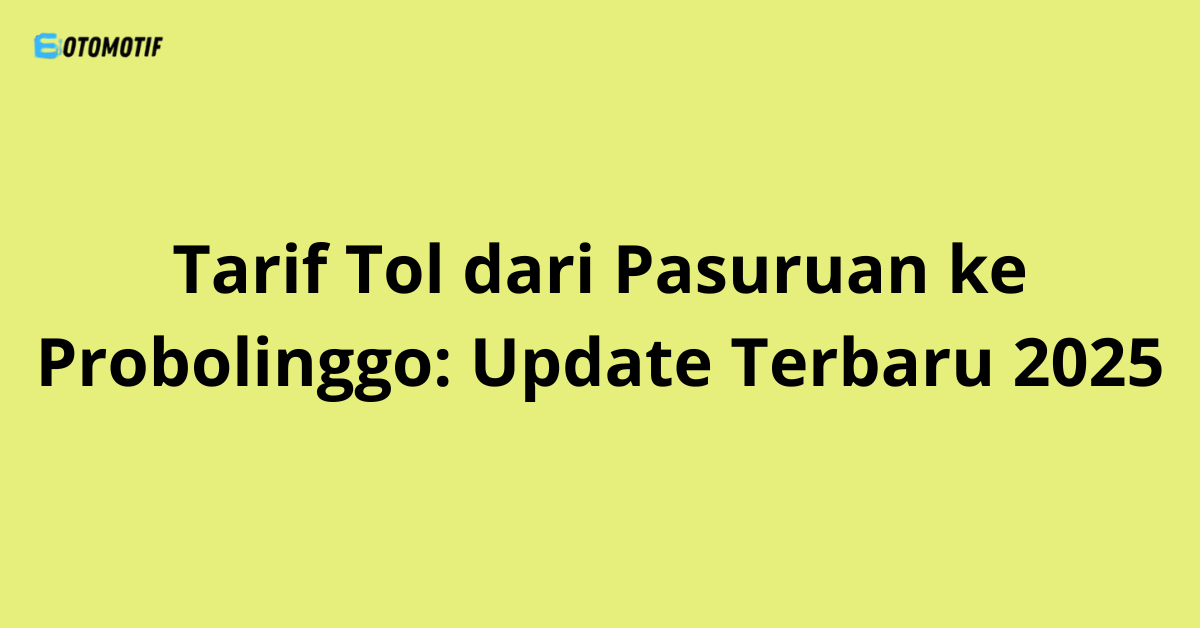 Tarif Tol dari Pasuruan ke Probolinggo: Update Terbaru 2025