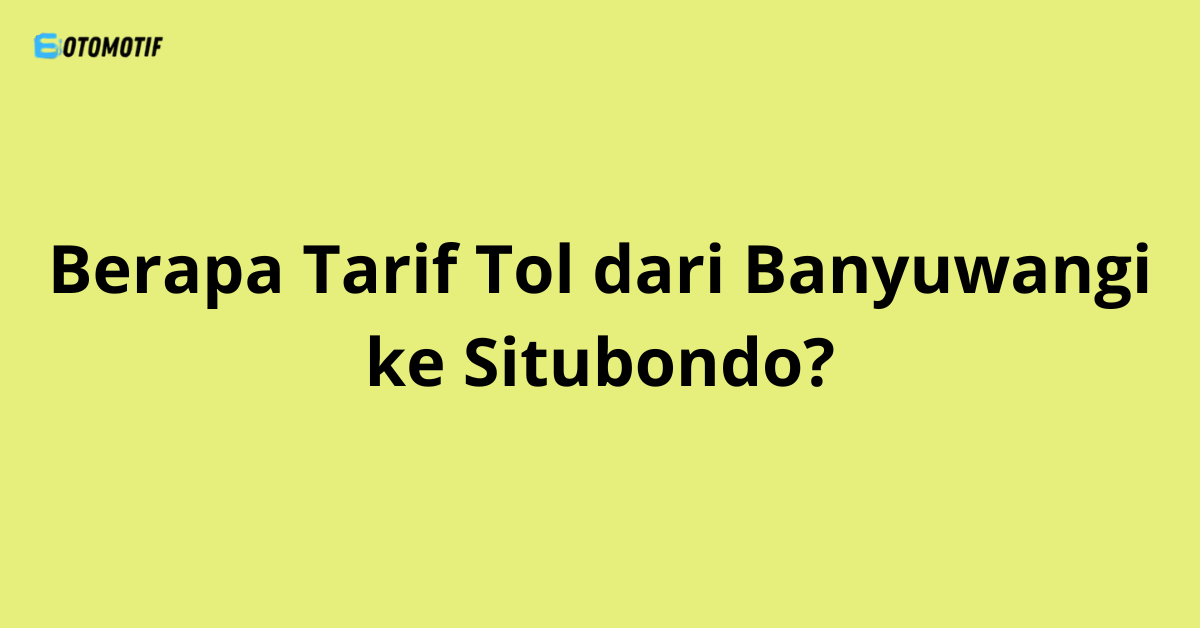 Berapa Tarif Tol dari Banyuwangi ke Situbondo?