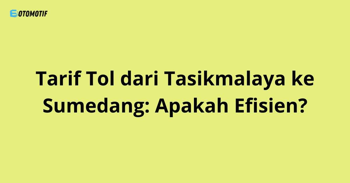 Tarif Tol dari Tasikmalaya ke Sumedang: Apakah Efisien?