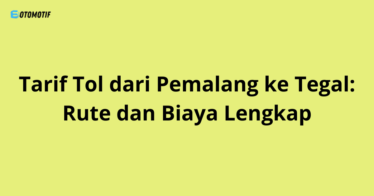 Tarif Tol dari Pemalang ke Tegal: Rute dan Biaya Lengkap