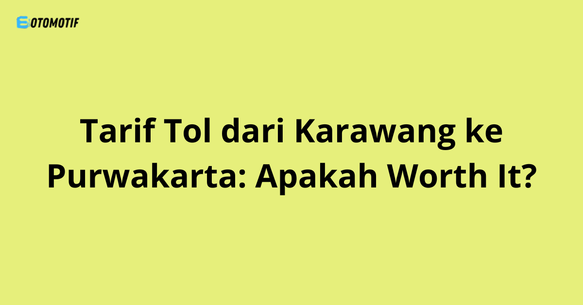Tarif Tol dari Karawang ke Purwakarta: Apakah Worth It?