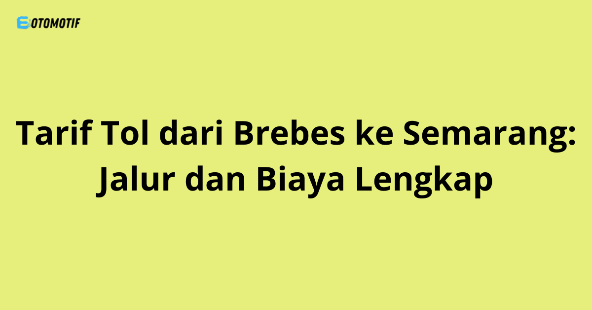 Tarif Tol dari Brebes ke Semarang: Jalur dan Biaya Lengkap