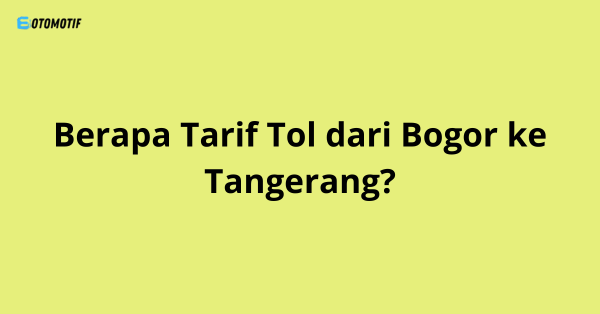 Berapa Tarif Tol dari Bogor ke Tangerang?