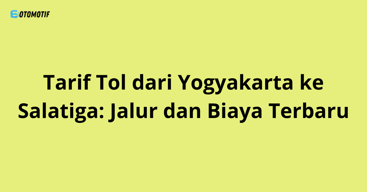 Tarif Tol dari Yogyakarta ke Salatiga: Jalur dan Biaya Terbaru