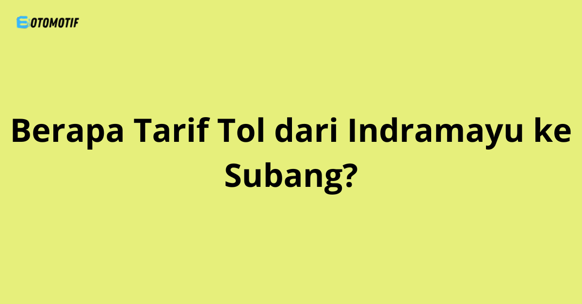 Berapa Tarif Tol dari Indramayu ke Subang?