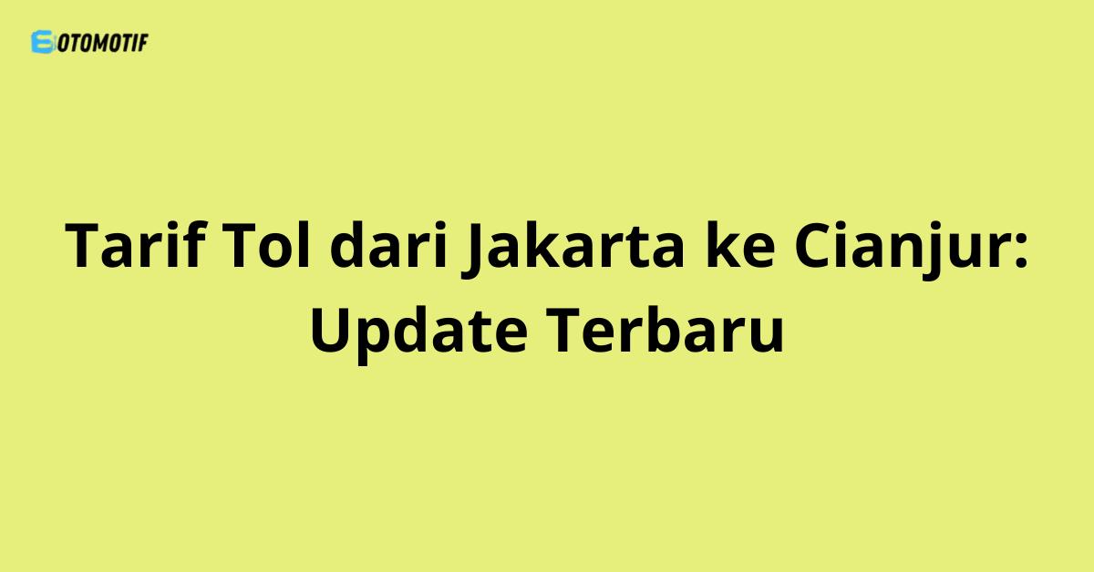 Tarif Tol dari Jakarta ke Cianjur: Update Terbaru