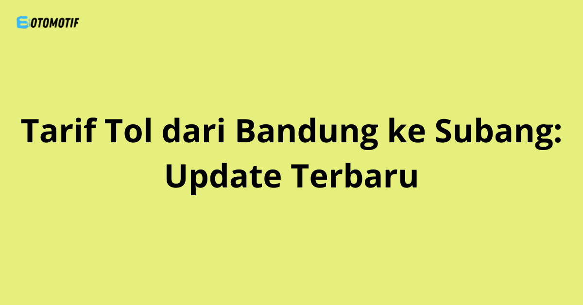 Tarif Tol dari Bandung ke Subang: Update Terbaru