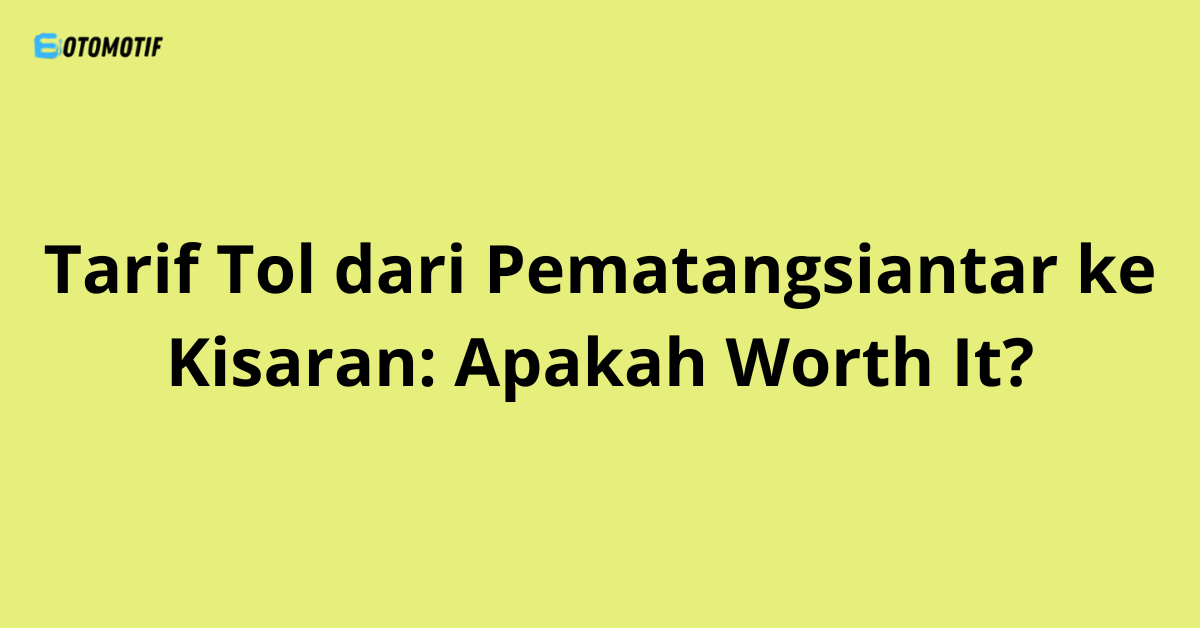 Tarif Tol dari Pematangsiantar ke Kisaran: Apakah Worth It?
