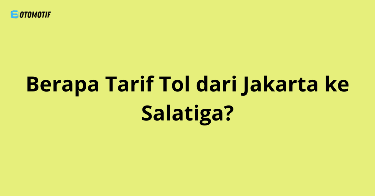 Berapa Tarif Tol dari Jakarta ke Salatiga?