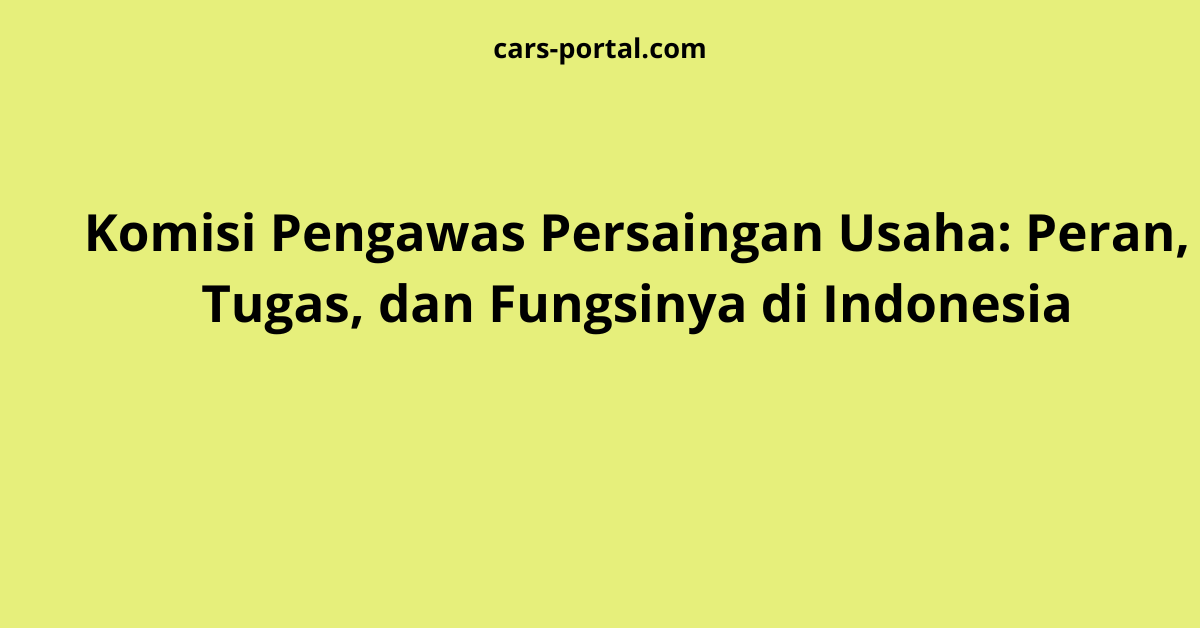 Komisi Pengawas Persaingan Usaha: Peran, Tugas, dan Fungsinya di Indonesia