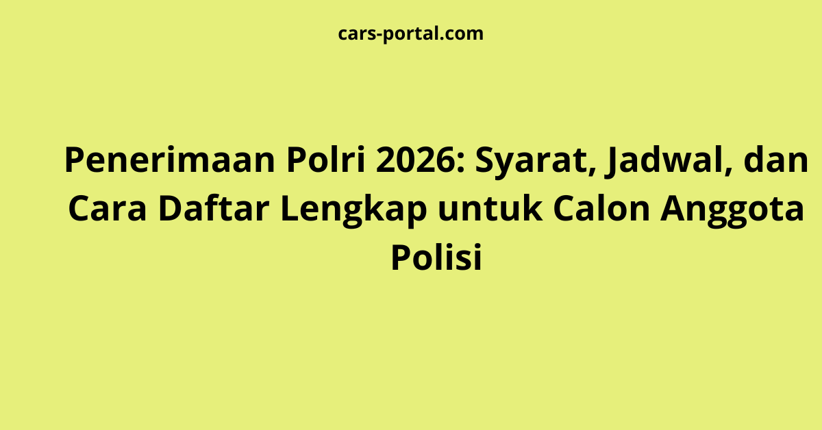 Penerimaan Polri 2026: Syarat, Jadwal, dan Cara Daftar Lengkap untuk Calon Anggota Polisi