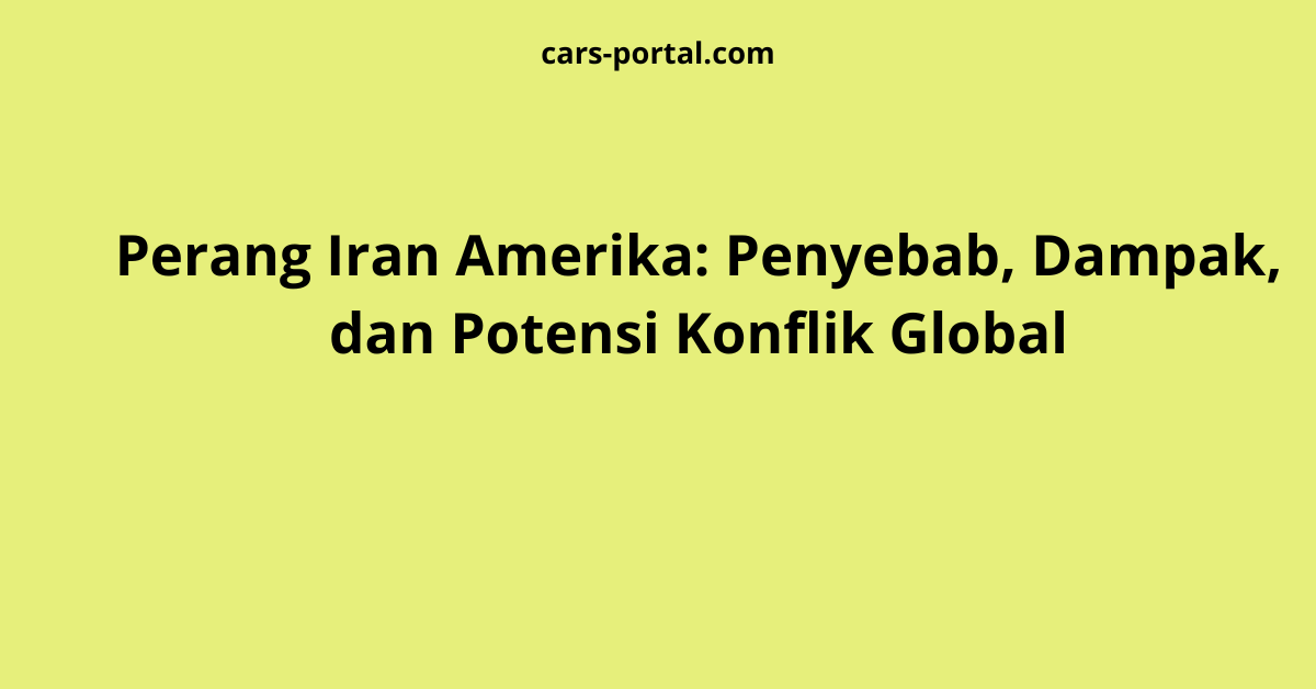Perang Iran Amerika: Penyebab, Dampak, dan Potensi Konflik Global