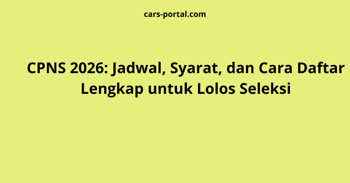 CPNS 2026: Jadwal, Syarat, dan Cara Daftar Lengkap untuk Lolos Seleksi