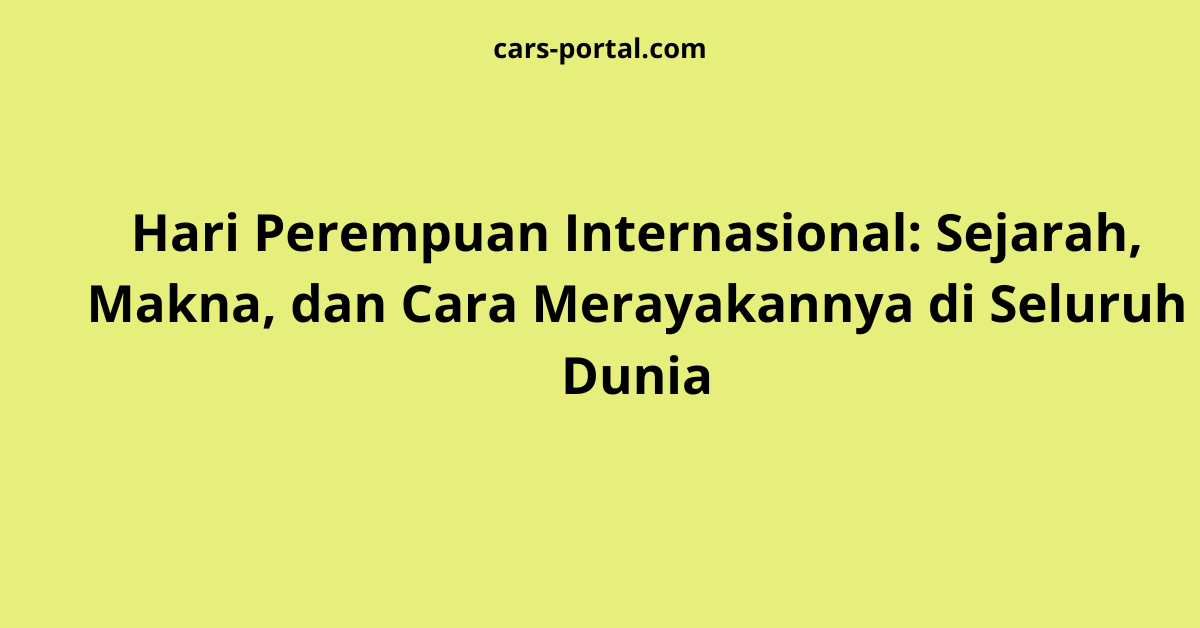 Hari Perempuan Internasional: Sejarah, Makna, dan Cara Merayakannya di Seluruh Dunia