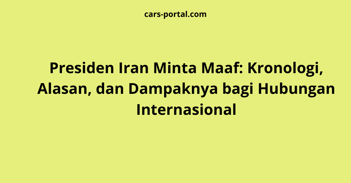Presiden Iran Minta Maaf: Kronologi, Alasan, dan Dampaknya bagi Hubungan Internasional
