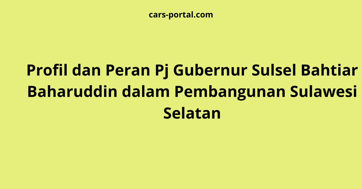 Profil dan Peran Pj Gubernur Sulsel Bahtiar Baharuddin dalam Pembangunan Sulawesi Selatan