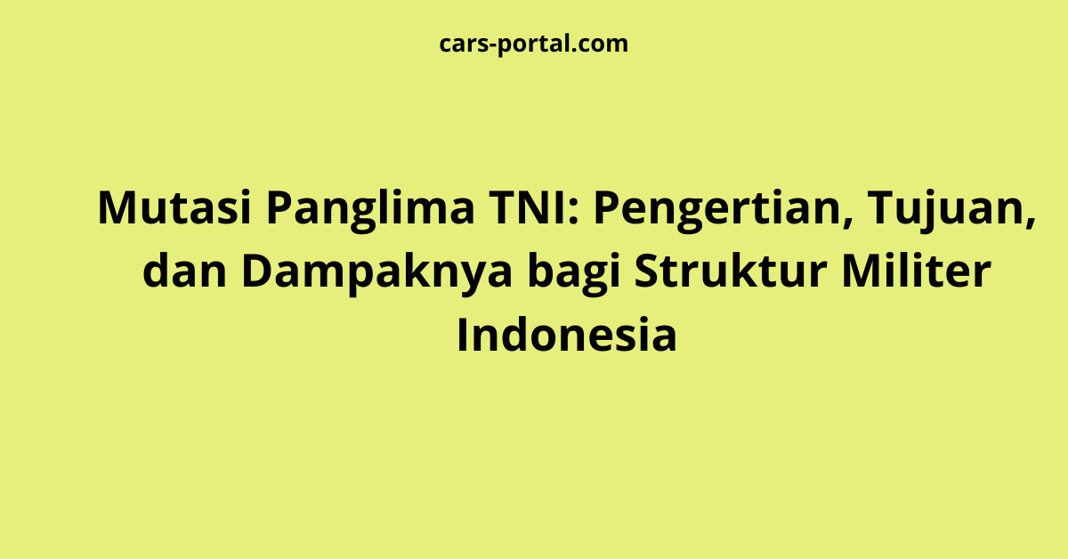 Mutasi Panglima TNI: Pengertian, Tujuan, dan Dampaknya bagi Struktur Militer Indonesia