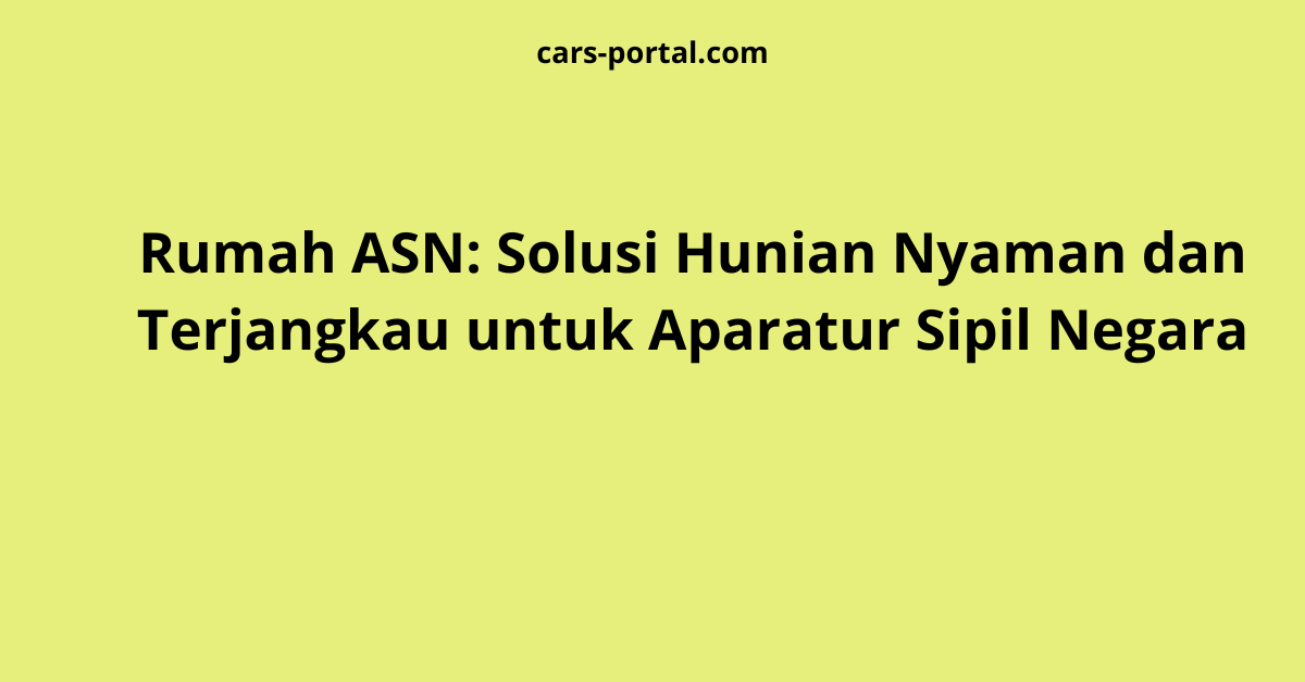 Rumah ASN: Solusi Hunian Nyaman dan Terjangkau untuk Aparatur Sipil Negara