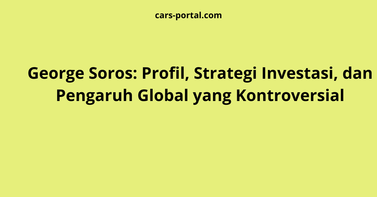 George Soros: Profil, Strategi Investasi, dan Pengaruh Global yang Kontroversial